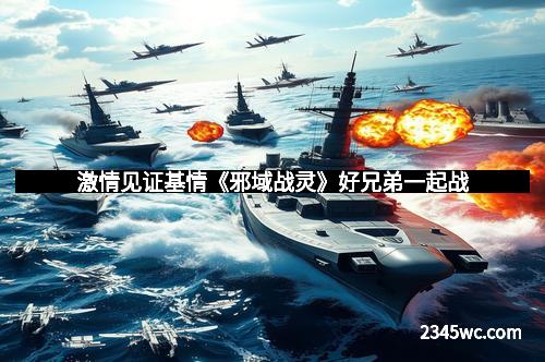 激情见证基情《邪域战灵》好兄弟一起战