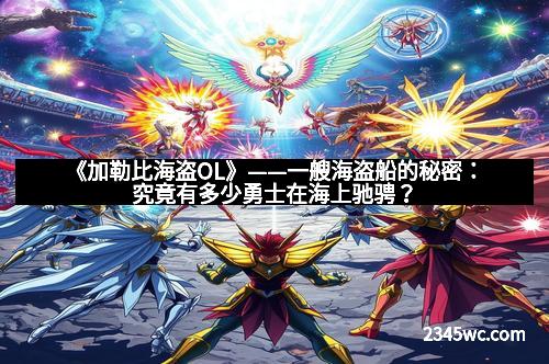 《加勒比海盗OL》——一艘海盗船的秘密：究竟有多少勇士在海上驰骋？